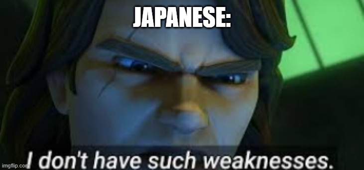 JAPANESE: | image tagged in i dont have such weekness | made w/ Imgflip meme maker