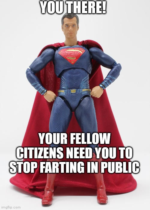 Super advice | YOU THERE! YOUR FELLOW CITIZENS NEED YOU TO STOP FARTING IN PUBLIC | image tagged in superman,advice,fart | made w/ Imgflip meme maker