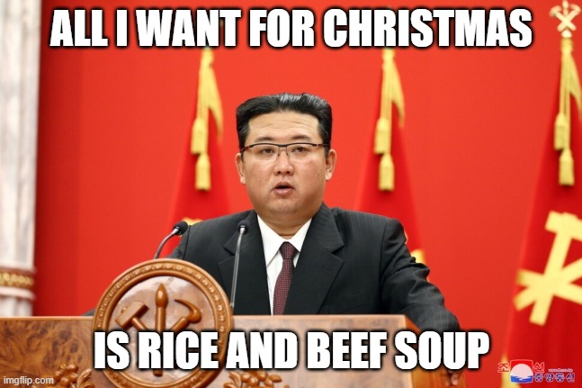 Rice and Beef Soup for Christmas 2021 | ALL I WANT FOR CHRISTMAS; IS RICE AND BEEF SOUP | image tagged in hungry kim jong un | made w/ Imgflip meme maker