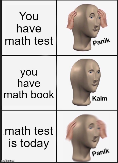 Panik Kalm Panik Meme | You have math test; you have math book; math test is today | image tagged in memes,panik kalm panik | made w/ Imgflip meme maker