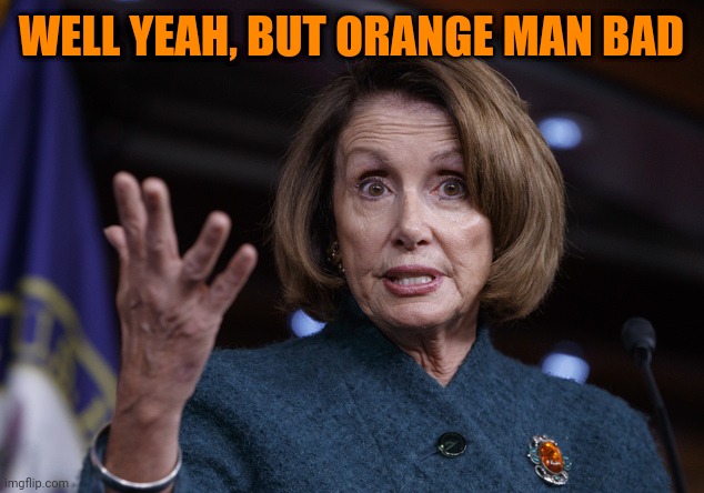 Good old Nancy Pelosi | WELL YEAH, BUT ORANGE MAN BAD | image tagged in good old nancy pelosi | made w/ Imgflip meme maker