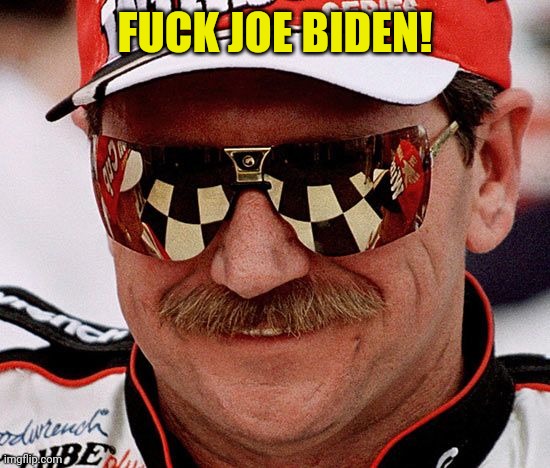 dale earnhardt | FUCK JOE BIDEN! | image tagged in dale earnhardt | made w/ Imgflip meme maker