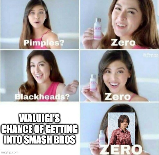 Waluigi's chance of getting into smash | WALUIGI'S CHANCE OF GETTING INTO SMASH BROS | image tagged in pimples zero | made w/ Imgflip meme maker