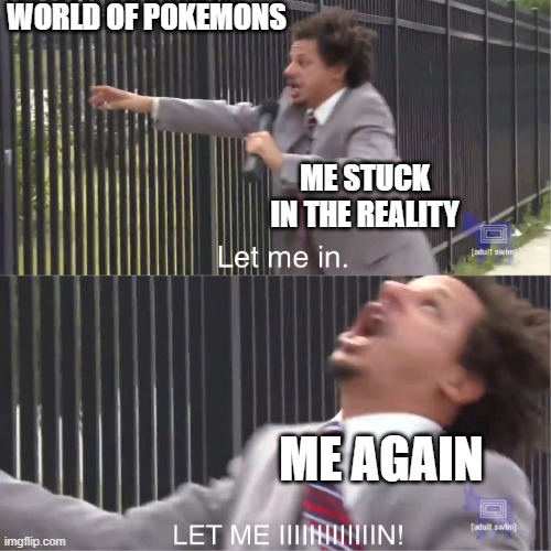 Please help me im stuck | WORLD OF POKEMONS; ME STUCK IN THE REALITY; ME AGAIN | image tagged in let me in,pokemon | made w/ Imgflip meme maker