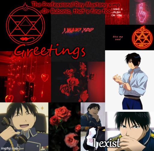 I am a professional Roy Mustang simp | Greetings; I exist | image tagged in i am a professional roy mustang simp | made w/ Imgflip meme maker