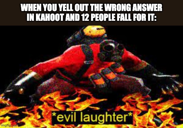 Evil laughter | WHEN YOU YELL OUT THE WRONG ANSWER IN KAHOOT AND 12 PEOPLE FALL FOR IT: | image tagged in evil laughter | made w/ Imgflip meme maker