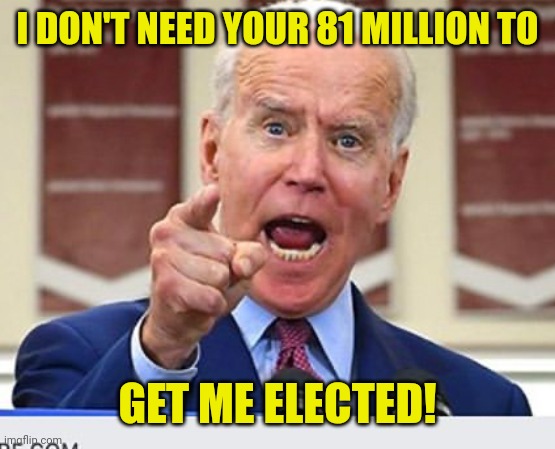 Joe Biden no malarkey | I DON'T NEED YOUR 81 MILLION TO GET ME ELECTED! | image tagged in joe biden no malarkey | made w/ Imgflip meme maker