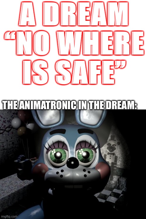 No where is safe ? | A DREAM “NO WHERE IS SAFE”; THE ANIMATRONIC IN THE DREAM: | image tagged in toy bonnie security camera | made w/ Imgflip meme maker