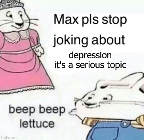 Max pls stop joking about blank | depression it's a serious topic | image tagged in max pls stop joking about blank | made w/ Imgflip meme maker