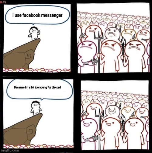 Yes | I use facebook messenger; Because im a bit too young for discord | image tagged in angry to happy,oh wow are you actually reading these tags | made w/ Imgflip meme maker
