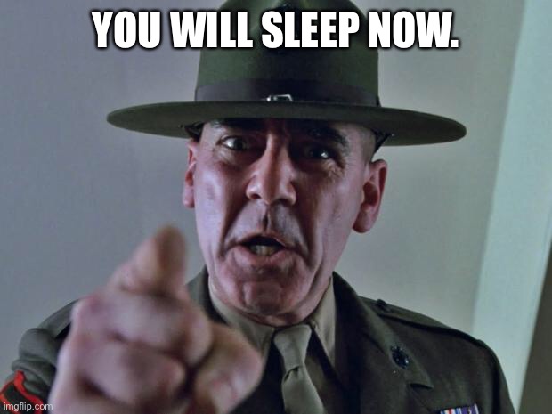 Drill Sergeant | YOU WILL SLEEP NOW. | image tagged in drill sergeant | made w/ Imgflip meme maker