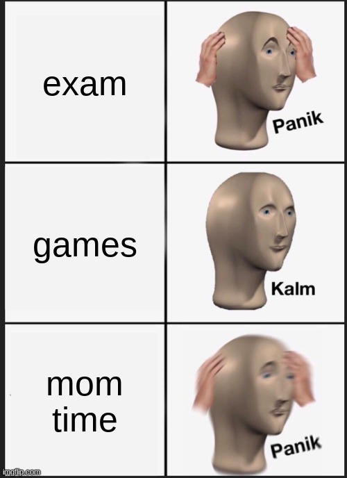Panik Kalm Panik | exam; games; mom time | image tagged in memes,panik kalm panik | made w/ Imgflip meme maker