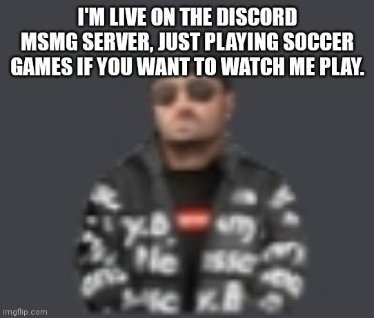 terrorist drip | I'M LIVE ON THE DISCORD MSMG SERVER, JUST PLAYING SOCCER GAMES IF YOU WANT TO WATCH ME PLAY. | image tagged in terrorist drip | made w/ Imgflip meme maker