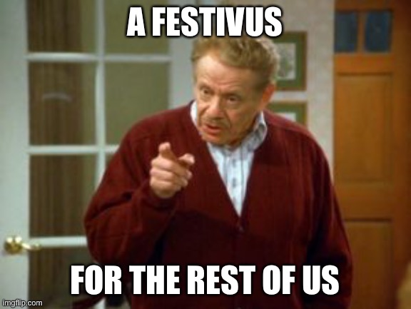 Festivus was a little kooky | A FESTIVUS FOR THE REST OF US | image tagged in festivus,seinfeld,happy festivus,feats of strength | made w/ Imgflip meme maker