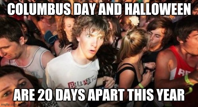 Should I have used this in a Captain Obvious meme? | COLUMBUS DAY AND HALLOWEEN; ARE 20 DAYS APART THIS YEAR | image tagged in memes,sudden clarity clarence,columbus day,halloween,october,so yeah | made w/ Imgflip meme maker