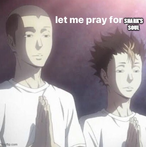 Let me pray for you | SHARK'S
SOUL | image tagged in let me pray for you | made w/ Imgflip meme maker