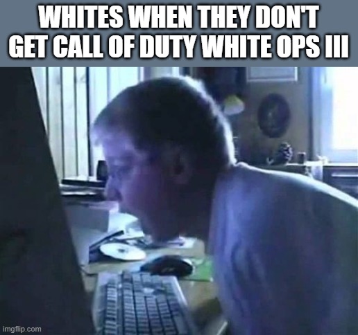(Best part is that the video is in German. Hmmm.) | WHITES WHEN THEY DON'T GET CALL OF DUTY WHITE OPS III | image tagged in angry german kid scream,black,white,call of duty,white power,black ops 3 | made w/ Imgflip meme maker