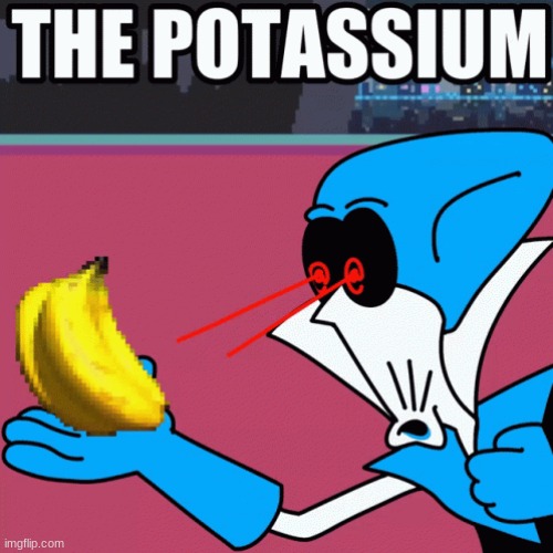 sorry for spamming | image tagged in potassium | made w/ Imgflip meme maker