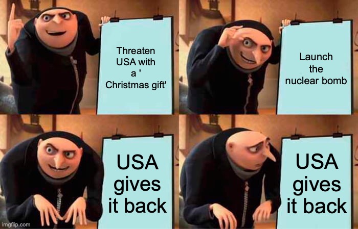 oH |  Threaten USA with a ' Christmas gift'; Launch the nuclear bomb; USA gives it back; USA gives it back | image tagged in memes,gru's plan,north korea,usa,south korea,haha | made w/ Imgflip meme maker