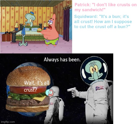 Wait, it's all crust? | image tagged in patrick,squidward,spongebob squarepants,wait its all,always has been | made w/ Imgflip meme maker