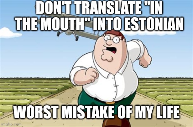 Worst mistake of my life |  DON'T TRANSLATE "IN THE MOUTH" INTO ESTONIAN; WORST MISTAKE OF MY LIFE | image tagged in worst mistake of my life | made w/ Imgflip meme maker