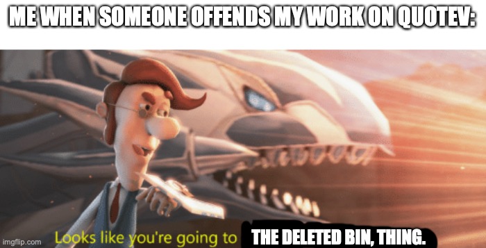 Lol |  ME WHEN SOMEONE OFFENDS MY WORK ON QUOTEV:; THE DELETED BIN, THING. | image tagged in looks like you're going to the shadow realm jimbo | made w/ Imgflip meme maker