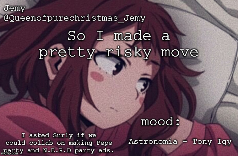 please forgive me... | So I made a pretty risky move; I asked Surly if we could collab on making Pepe party and N.E.R.D party ads. Astronomia - Tony Igy | image tagged in pretty sure no one asked but | made w/ Imgflip meme maker