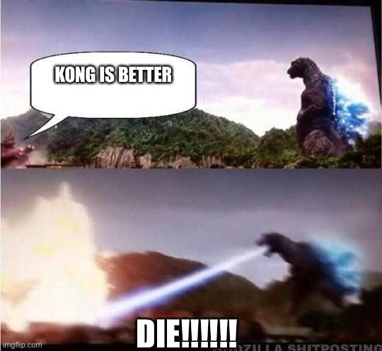 Godzilla Hates X |  KONG IS BETTER; DIE!!!!!! | image tagged in godzilla hates x | made w/ Imgflip meme maker