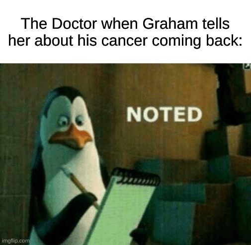 Noted | The Doctor when Graham tells her about his cancer coming back: | image tagged in noted | made w/ Imgflip meme maker