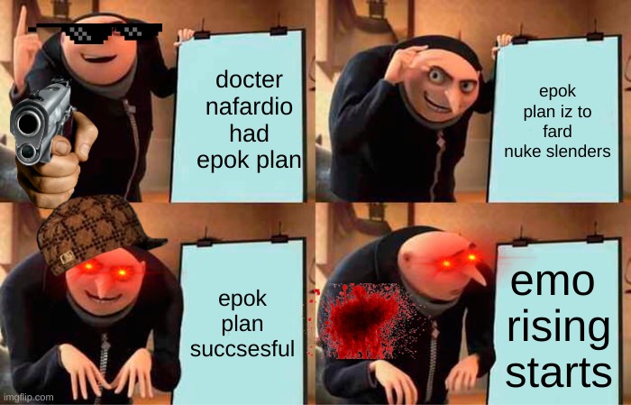 Gru's Plan | docter nafardio had epok plan; epok plan iz to fard nuke slenders; epok plan succsesful; emo  rising starts | image tagged in memes,gru's plan | made w/ Imgflip meme maker