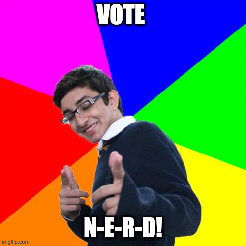 DO IT | VOTE; N-E-R-D! | image tagged in memes,subtle pickup liner | made w/ Imgflip meme maker
