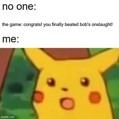 when you beated bob's onslaught in fnf: | no one:; the game: congrats! you finally beated bob's onslaught! me: | image tagged in memes,surprised pikachu | made w/ Imgflip meme maker