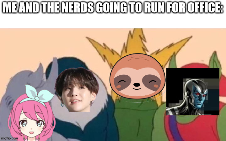 Me and the N.E.R.Ds | ME AND THE NERDS GOING TO RUN FOR OFFICE: | image tagged in me and the n e r ds | made w/ Imgflip meme maker