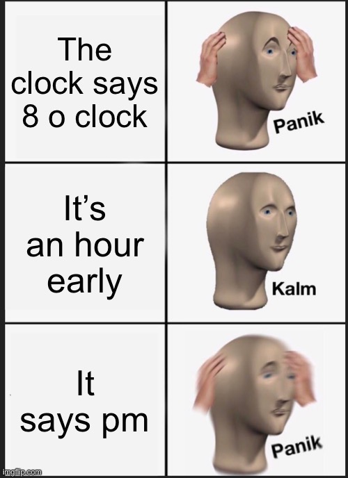 When you wake up | The clock says 8 o clock; It’s an hour early; It says pm | image tagged in memes,panik kalm panik | made w/ Imgflip meme maker