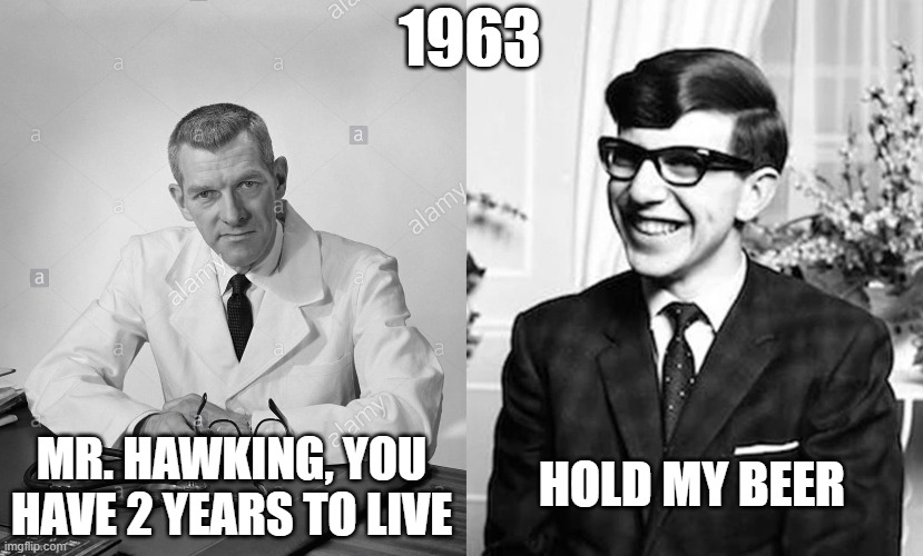 Stephen Hawking, 1963 | 1963; MR. HAWKING, YOU HAVE 2 YEARS TO LIVE; HOLD MY BEER | image tagged in stephen hawking,hold my beer | made w/ Imgflip meme maker
