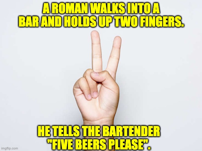 Roman numerals...  What are they good IV? | A ROMAN WALKS INTO A BAR AND HOLDS UP TWO FINGERS. HE TELLS THE BARTENDER "FIVE BEERS PLEASE". | made w/ Imgflip meme maker