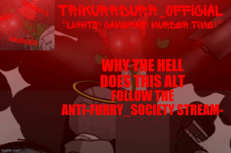 Tricky's Project Nexus 2 template | WHY THE HELL DOES THIS ALT; FOLLOW THE ANTI-FURRY_SOCIETY STREAM- | image tagged in trikurrdurr_official project nexus 2 template | made w/ Imgflip meme maker