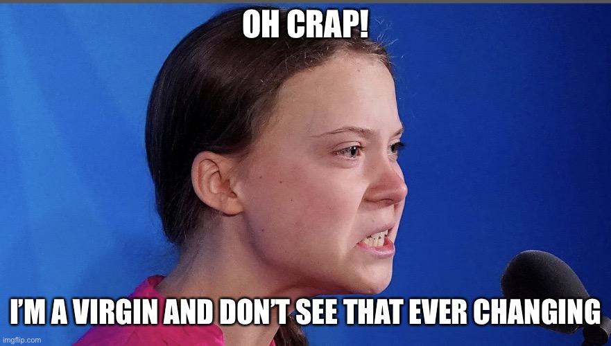 Gretta | OH CRAP! I’M A VIRGIN AND DON’T SEE THAT EVER CHANGING | image tagged in gretta | made w/ Imgflip meme maker