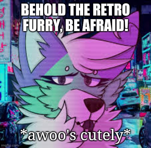 Retro Furry | BEHOLD THE RETRO FURRY, BE AFRAID! *awoo's cutely* | image tagged in retro furry | made w/ Imgflip meme maker