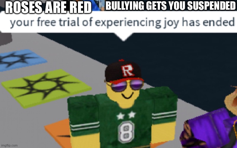 your free trial of experiencing Joy has ended | ROSES ARE RED; BULLYING GETS YOU SUSPENDED | image tagged in your free trial of experiencing joy has ended,roblox,roses are red | made w/ Imgflip meme maker