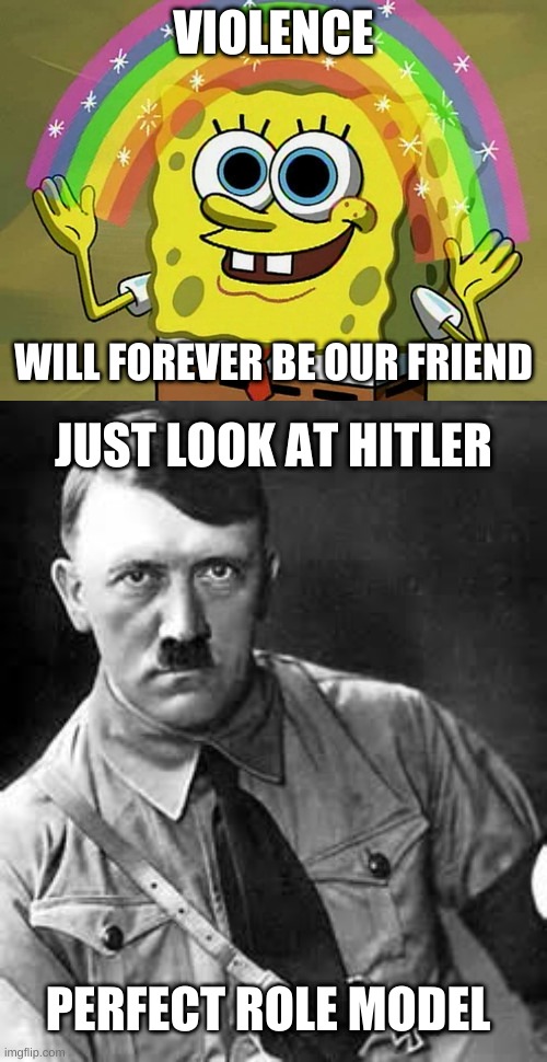 VIOLENCE; WILL FOREVER BE OUR FRIEND; JUST LOOK AT HITLER; PERFECT ROLE MODEL | image tagged in memes,imagination spongebob,adolf hitler | made w/ Imgflip meme maker