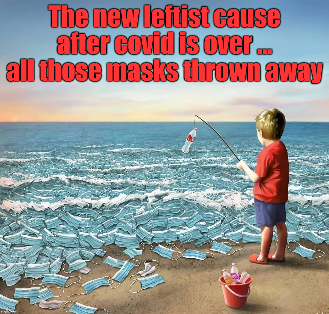 The new leftist cause after covid is over ... all those masks thrown away | image tagged in political meme | made w/ Imgflip meme maker