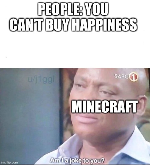 am I a joke to you | PEOPLE: YOU CAN’T BUY HAPPINESS; MINECRAFT | image tagged in am i a joke to you | made w/ Imgflip meme maker