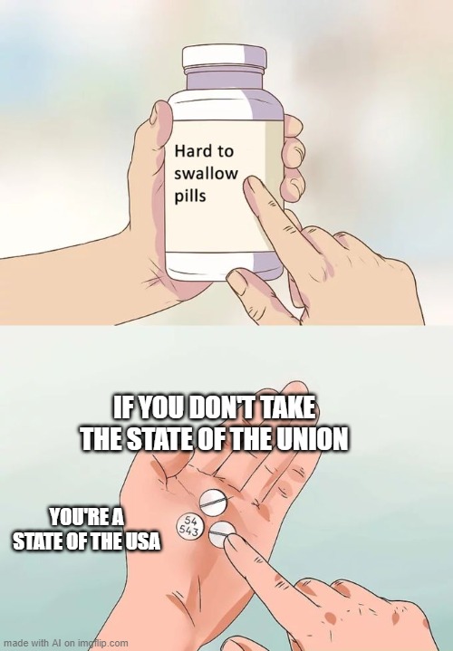 It's 54,543 bites, you Need to go to a state | IF YOU DON'T TAKE THE STATE OF THE UNION; YOU'RE A STATE OF THE USA | image tagged in memes,hard to swallow pills | made w/ Imgflip meme maker