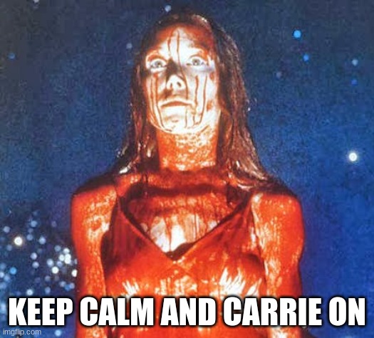 Carrie On | KEEP CALM AND CARRIE ON | image tagged in stephen king,cissy spacek,mgm,halloween,carrie | made w/ Imgflip meme maker