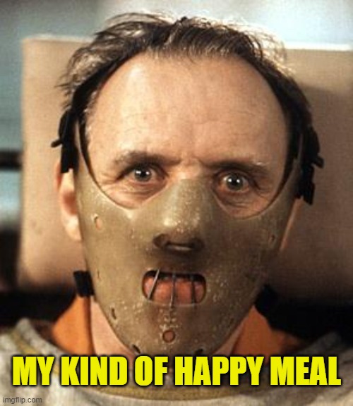 Hannibal Lecter | MY KIND OF HAPPY MEAL | image tagged in hannibal lecter | made w/ Imgflip meme maker