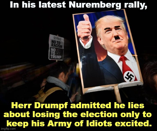 Trump knows he lost. Do you? | In his latest Nuremberg rally, Herr Drumpf admitted he lies 
about losing the election only to 
keep his Army of Idiots excited. | image tagged in trump and his idol hitler democracy under fire,trump,lost,election 2020,hitler | made w/ Imgflip meme maker
