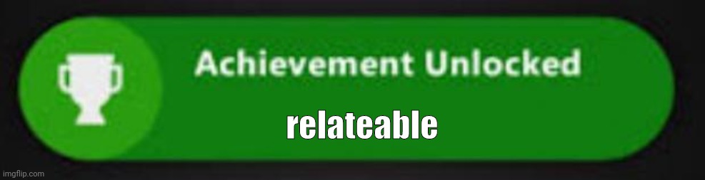 Xbox One achievement  | relateable | image tagged in xbox one achievement | made w/ Imgflip meme maker