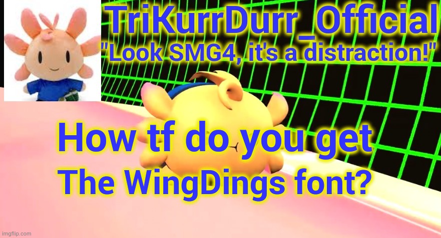 Tricky's Axol temp | How tf do you get; The WingDings font? | image tagged in trikurrdurr_official's axol temp | made w/ Imgflip meme maker