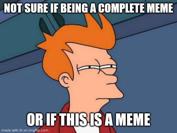 Meta | NOT SURE IF BEING A COMPLETE MEME; OR IF THIS IS A MEME | image tagged in memes,futurama fry | made w/ Imgflip meme maker